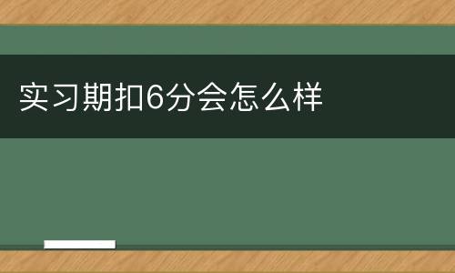 实习期扣6分会怎么样