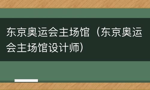 东京奥运会主场馆（东京奥运会主场馆设计师）