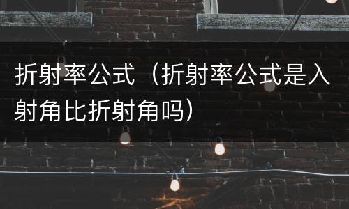 折射率公式（折射率公式是入射角比折射角吗）