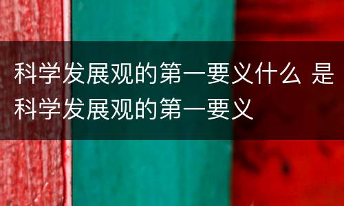 科学发展观的第一要义什么 是科学发展观的第一要义
