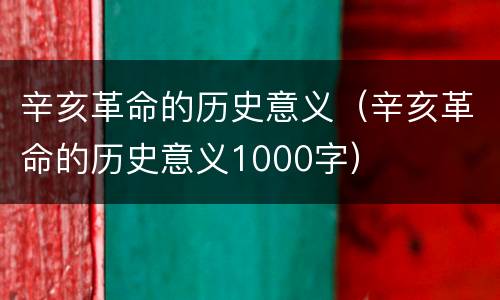 辛亥革命的历史意义（辛亥革命的历史意义1000字）