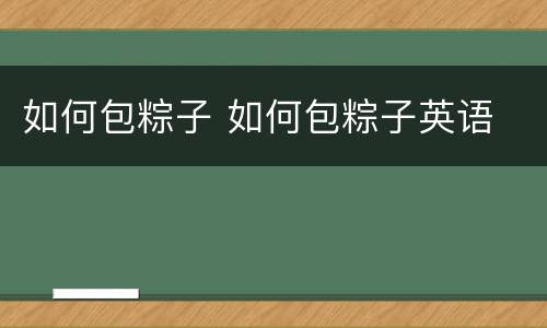 如何包粽子 如何包粽子英语