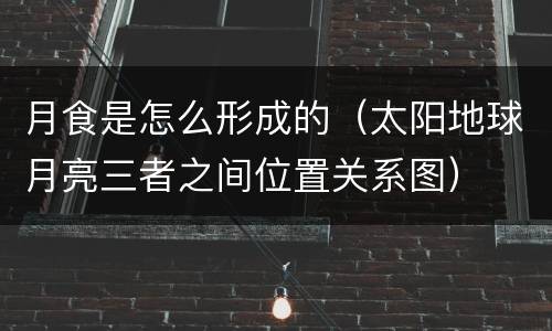 月食是怎么形成的（太阳地球月亮三者之间位置关系图）