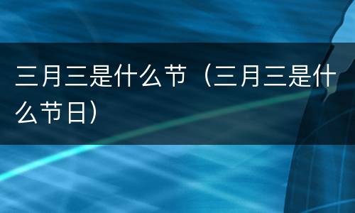 三月三是什么节（三月三是什么节日）