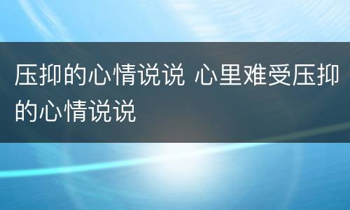 压抑的心情说说 心里难受压抑的心情说说