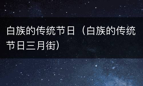 白族的传统节日（白族的传统节日三月街）