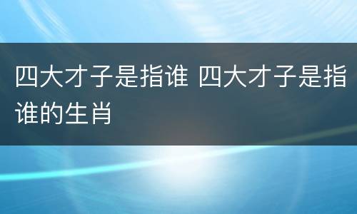 四大才子是指谁 四大才子是指谁的生肖