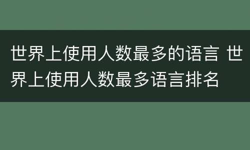 世界上使用人数最多的语言 世界上使用人数最多语言排名