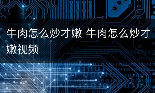 牛肉怎么炒才嫩 牛肉怎么炒才嫩视频