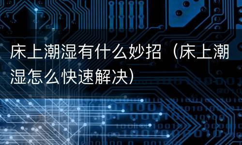 床上潮湿有什么妙招（床上潮湿怎么快速解决）