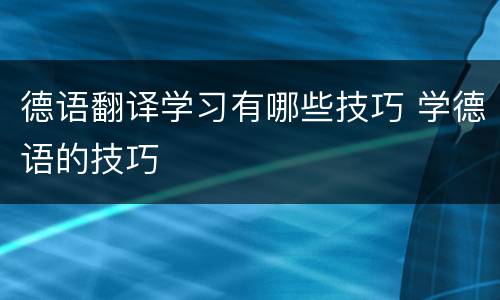 德语翻译学习有哪些技巧 学德语的技巧