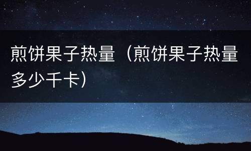 煎饼果子热量(煎饼果子热量多少千卡)