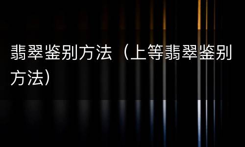 翡翠鉴别方法（上等翡翠鉴别方法）