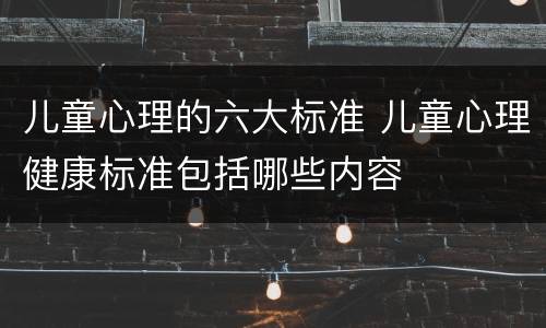 儿童心理的六大标准 儿童心理健康标准包括哪些内容