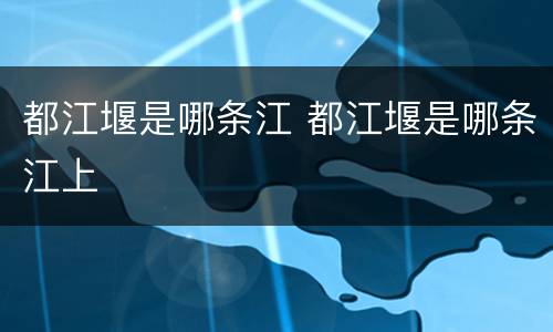 都江堰是哪条江 都江堰是哪条江上