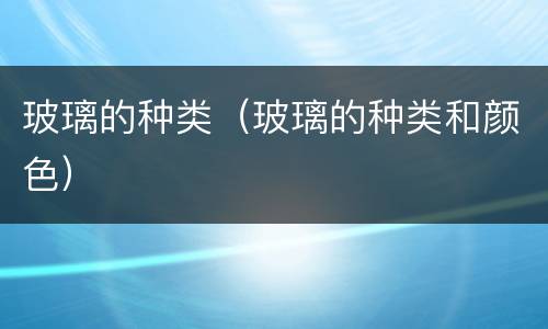 玻璃的种类（玻璃的种类和颜色）