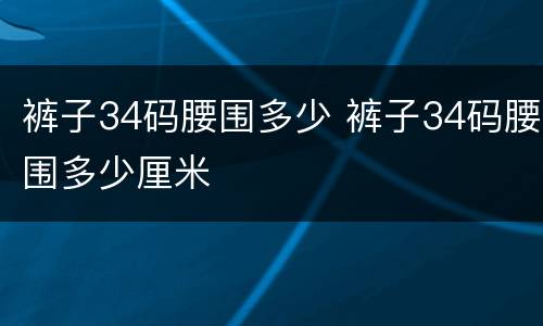 裤子34码腰围多少 裤子34码腰围多少厘米