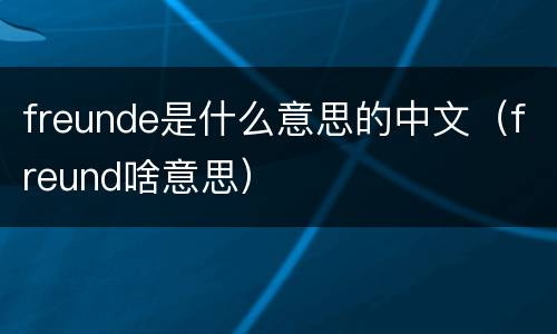 freunde是什么意思的中文（freund啥意思）