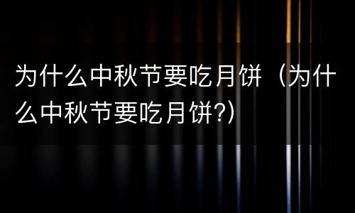 为什么中秋节要吃月饼（为什么中秋节要吃月饼?）