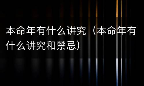 本命年有什么讲究（本命年有什么讲究和禁忌）