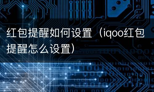 红包提醒如何设置(iqoo红包提醒怎么设置)