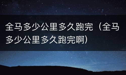 全马多少公里多久跑完（全马多少公里多久跑完啊）