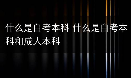 什么是自考本科 什么是自考本科和成人本科