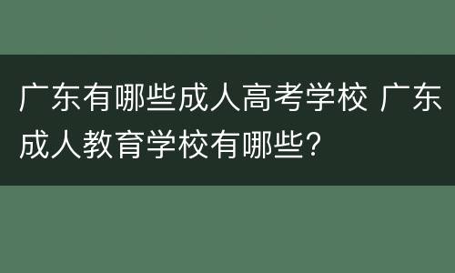 广东有哪些成人高考学校 广东成人教育学校有哪些?