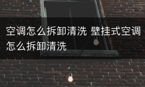 空调怎么拆卸清洗 壁挂式空调怎么拆卸清洗