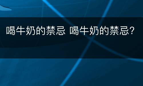 喝牛奶的禁忌 喝牛奶的禁忌?