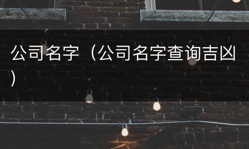 公司名字（公司名字查询吉凶）