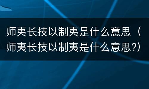 师夷长技以制夷是什么意思（师夷长技以制夷是什么意思?）