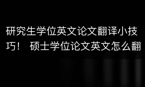 研究生学位英文论文翻译小技巧！ 硕士学位论文英文怎么翻译