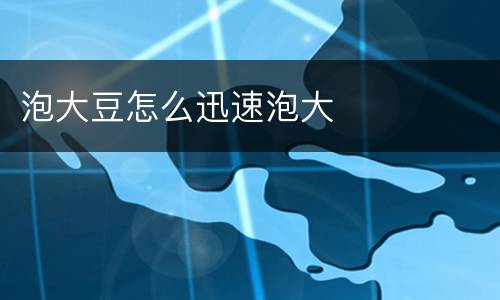 泡大豆怎么迅速泡大