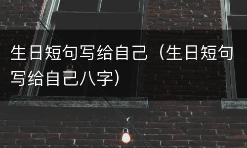 生日短句写给自己（生日短句写给自己八字）