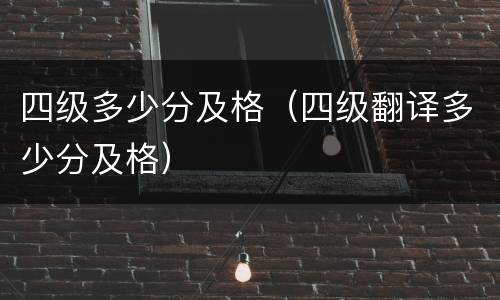 四级多少分及格（四级翻译多少分及格）