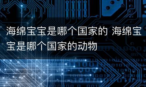 海绵宝宝是哪个国家的 海绵宝宝是哪个国家的动物