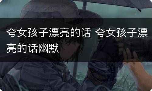 夸女孩子漂亮的话 夸女孩子漂亮的话幽默