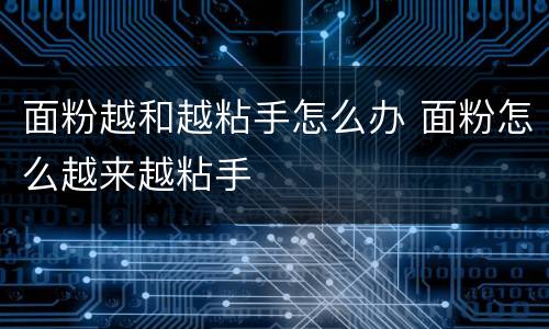 面粉越和越粘手怎么办 面粉怎么越来越粘手