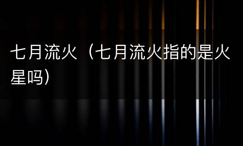 七月流火（七月流火指的是火星吗）