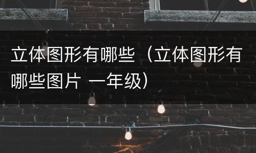 立体图形有哪些（立体图形有哪些图片 一年级）