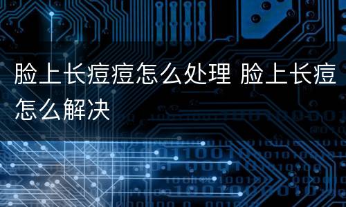 脸上长痘痘怎么处理 脸上长痘怎么解决