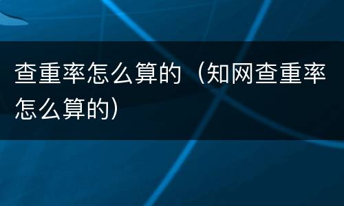 查重率怎么算的（知网查重率怎么算的）
