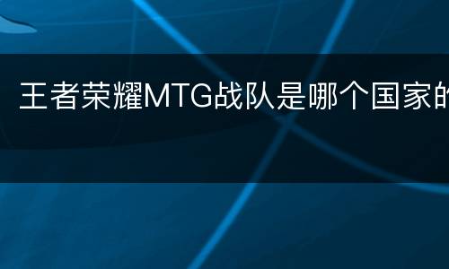 王者荣耀MTG战队是哪个国家的