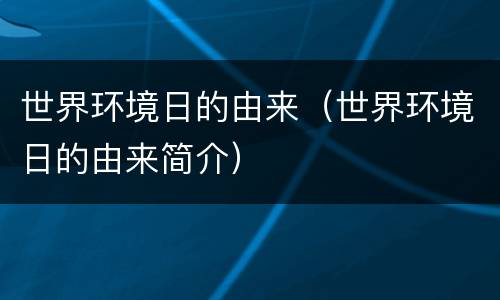 世界环境日的由来（世界环境日的由来简介）