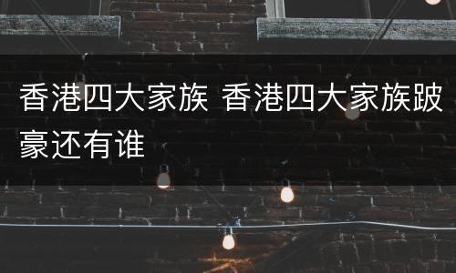 香港四大家族 香港四大家族跛豪还有谁
