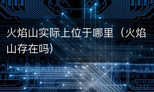 火焰山实际上位于哪里（火焰山存在吗）