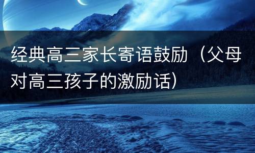 经典高三家长寄语鼓励（父母对高三孩子的激励话）