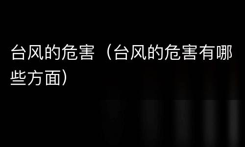 台风的危害(台风的危害有哪些方面)