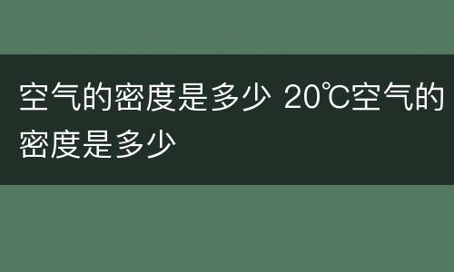 空气的密度是多少 20℃空气的密度是多少